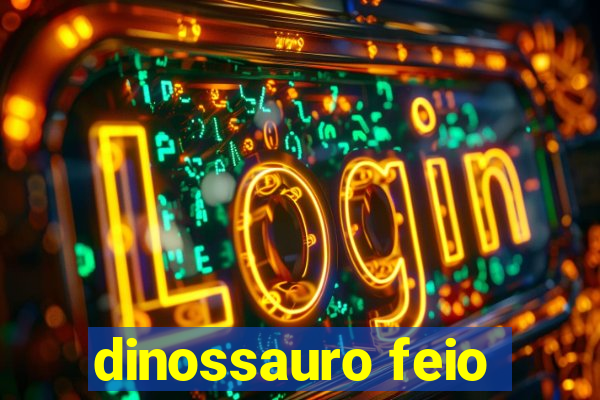 dinossauro feio